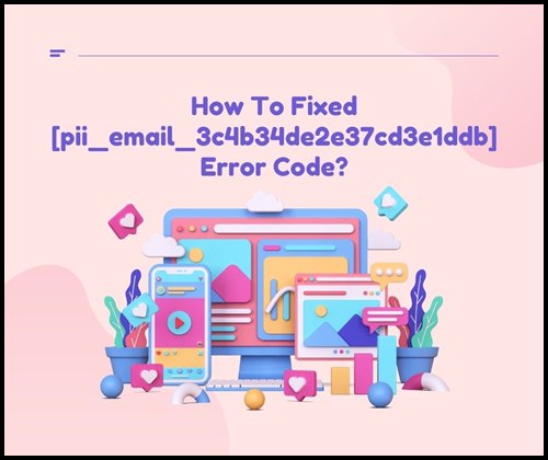How To Fixed [pii_email_3c4b34de2e37cd3e1ddb] Error Code?
